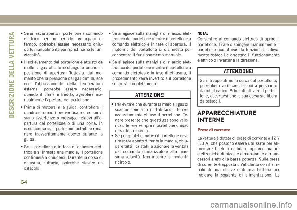 JEEP COMPASS 2018 Libretto Uso Manutenzione (in Italian) • Se si lascia aperto il portellone a comando
elettrico per un periodo prolungato di
tempo, potrebbe essere necessario chiu-
derlo manualmente per ripristinarne le fun-
zionalità.
• Il sollevamen JEEP COMPASS 2018 Libretto Uso Manutenzione (in Italian) • Se si lascia aperto il portellone a comando
elettrico per un periodo prolungato di
tempo, potrebbe essere necessario chiu-
derlo manualmente per ripristinarne le fun-
zionalità.
• Il sollevamen