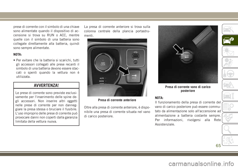 JEEP COMPASS 2018 Libretto Uso Manutenzione (in Italian) prese di corrente con il simbolo di una chiave
sono alimentate quando il dispositivo di ac-
censione si trova su RUN o ACC, mentre
quelle con il simbolo di una batteria sono
collegate direttamente all JEEP COMPASS 2018 Libretto Uso Manutenzione (in Italian) prese di corrente con il simbolo di una chiave
sono alimentate quando il dispositivo di ac-
censione si trova su RUN o ACC, mentre
quelle con il simbolo di una batteria sono
collegate direttamente all