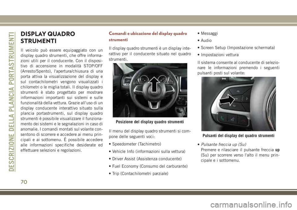 JEEP COMPASS 2018 Libretto Uso Manutenzione (in Italian) DISPLAY QUADRO
STRUMENTI
Il veicolo può essere equipaggiato con un
display quadro strumenti, che offre informa-
zioni utili per il conducente. Con il disposi-
tivo di accensione in modalità STOP/OFF JEEP COMPASS 2018 Libretto Uso Manutenzione (in Italian) DISPLAY QUADRO
STRUMENTI
Il veicolo può essere equipaggiato con un
display quadro strumenti, che offre informa-
zioni utili per il conducente. Con il disposi-
tivo di accensione in modalità STOP/OFF