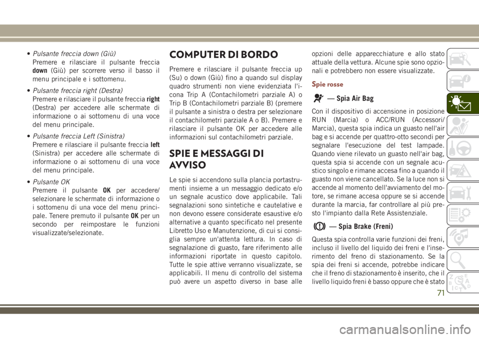 JEEP COMPASS 2018 Libretto Uso Manutenzione (in Italian) •Pulsante freccia down (Giù)
Premere e rilasciare il pulsante freccia
down(Giù) per scorrere verso il basso il
menu principale e i sottomenu.
•Pulsante freccia right (Destra)
Premere e rilasciar JEEP COMPASS 2018 Libretto Uso Manutenzione (in Italian) •Pulsante freccia down (Giù)
Premere e rilasciare il pulsante freccia
down(Giù) per scorrere verso il basso il
menu principale e i sottomenu.
•Pulsante freccia right (Destra)
Premere e rilasciar