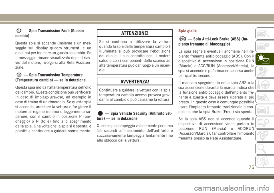 JEEP COMPASS 2018 Libretto Uso Manutenzione (in Italian) — Spia Transmission Fault (Guasto
cambio)
Questa spia si accende (insieme a un mes-
saggio sul display quadro strumenti e un
cicalino) per indicare un guasto al cambio. Se
il messaggio rimane visual JEEP COMPASS 2018 Libretto Uso Manutenzione (in Italian) — Spia Transmission Fault (Guasto
cambio)
Questa spia si accende (insieme a un mes-
saggio sul display quadro strumenti e un
cicalino) per indicare un guasto al cambio. Se
il messaggio rimane visual