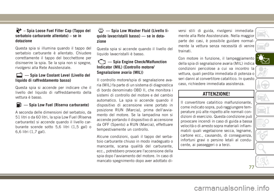 JEEP COMPASS 2018 Libretto Uso Manutenzione (in Italian) – Spia Loose Fuel Filler Cap (Tappo del
serbatoio carburante allentato) – se in
dotazione
Questa spia si illumina quando il tappo del
serbatoio carburante è allentato. Chiudere
correttamente il t JEEP COMPASS 2018 Libretto Uso Manutenzione (in Italian) – Spia Loose Fuel Filler Cap (Tappo del
serbatoio carburante allentato) – se in
dotazione
Questa spia si illumina quando il tappo del
serbatoio carburante è allentato. Chiudere
correttamente il t