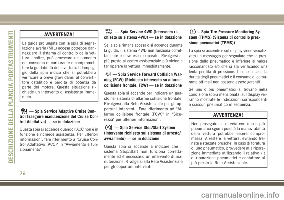 JEEP COMPASS 2018 Libretto Uso Manutenzione (in Italian) AVVERTENZA!
La guida prolungata con la spia di segna-
lazione avaria (MIL) accesa potrebbe dan-
neggiare il sistema di controllo della vet-
tura. Inoltre, può provocare un aumento
del consumo di carb JEEP COMPASS 2018 Libretto Uso Manutenzione (in Italian) AVVERTENZA!
La guida prolungata con la spia di segna-
lazione avaria (MIL) accesa potrebbe dan-
neggiare il sistema di controllo della vet-
tura. Inoltre, può provocare un aumento
del consumo di carb