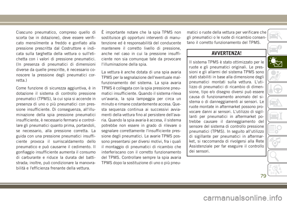 JEEP COMPASS 2018 Libretto Uso Manutenzione (in Italian) Ciascuno pneumatico, compreso quello di
scorta (se in dotazione), deve essere verifi-
cato mensilmente a freddo e gonfiato alla
pressione prescritta dal Costruttore e indi-
cata sulla targhetta della JEEP COMPASS 2018 Libretto Uso Manutenzione (in Italian) Ciascuno pneumatico, compreso quello di
scorta (se in dotazione), deve essere verifi-
cato mensilmente a freddo e gonfiato alla
pressione prescritta dal Costruttore e indi-
cata sulla targhetta della