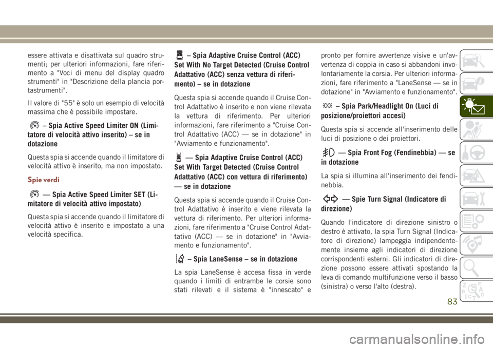JEEP COMPASS 2018 Libretto Uso Manutenzione (in Italian) essere attivata e disattivata sul quadro stru-
menti; per ulteriori informazioni, fare riferi-
mento a "Voci di menu del display quadro
strumenti" in "Descrizione della plancia por-
tastru JEEP COMPASS 2018 Libretto Uso Manutenzione (in Italian) essere attivata e disattivata sul quadro stru-
menti; per ulteriori informazioni, fare riferi-
mento a "Voci di menu del display quadro
strumenti" in "Descrizione della plancia por-
tastru