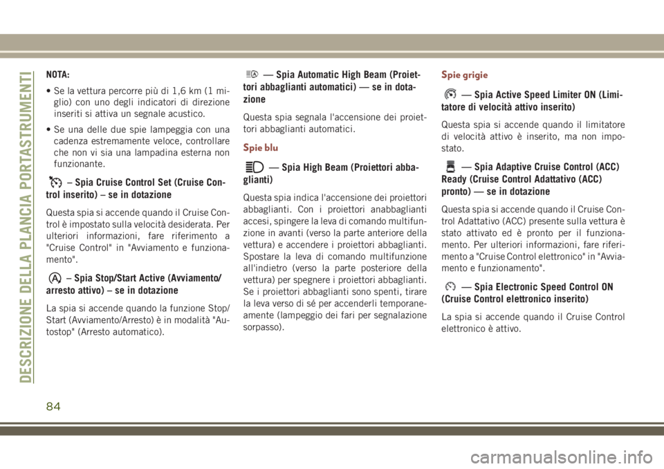 JEEP COMPASS 2018 Libretto Uso Manutenzione (in Italian) NOTA:
• Se la vettura percorre più di 1,6 km (1 mi-
glio) con uno degli indicatori di direzione
inseriti si attiva un segnale acustico.
• Se una delle due spie lampeggia con una
cadenza estremame JEEP COMPASS 2018 Libretto Uso Manutenzione (in Italian) NOTA:
• Se la vettura percorre più di 1,6 km (1 mi-
glio) con uno degli indicatori di direzione
inseriti si attiva un segnale acustico.
• Se una delle due spie lampeggia con una
cadenza estremame