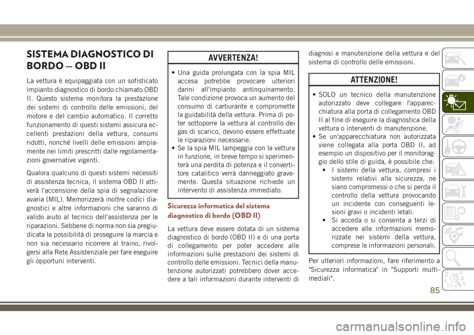 JEEP COMPASS 2018 Libretto Uso Manutenzione (in Italian) SISTEMA DIAGNOSTICO DI
BORDO — OBD II
La vettura è equipaggiata con un sofisticato
impianto diagnostico di bordo chiamato OBD
II. Questo sistema monitora la prestazione
dei sistemi di controllo del JEEP COMPASS 2018 Libretto Uso Manutenzione (in Italian) SISTEMA DIAGNOSTICO DI
BORDO — OBD II
La vettura è equipaggiata con un sofisticato
impianto diagnostico di bordo chiamato OBD
II. Questo sistema monitora la prestazione
dei sistemi di controllo del