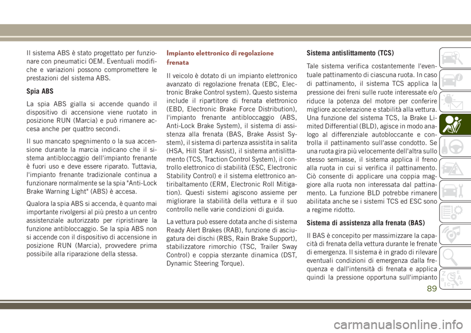 JEEP COMPASS 2018 Libretto Uso Manutenzione (in Italian) Il sistema ABS è stato progettato per funzio-
nare con pneumatici OEM. Eventuali modifi-
che e variazioni possono compromettere le
prestazioni del sistema ABS.
Spia ABS
La spia ABS gialla si accende JEEP COMPASS 2018 Libretto Uso Manutenzione (in Italian) Il sistema ABS è stato progettato per funzio-
nare con pneumatici OEM. Eventuali modifi-
che e variazioni possono compromettere le
prestazioni del sistema ABS.
Spia ABS
La spia ABS gialla si accende