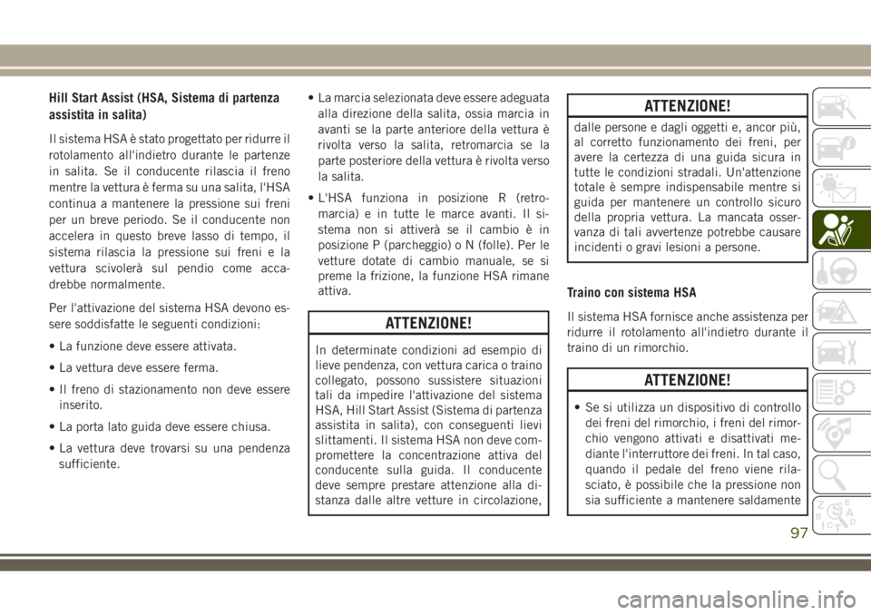 JEEP COMPASS 2018 Libretto Uso Manutenzione (in Italian) Hill Start Assist (HSA, Sistema di partenza
assistita in salita)
Il sistema HSA è stato progettato per ridurre il
rotolamento all'indietro durante le partenze
in salita. Se il conducente rilascia JEEP COMPASS 2018 Libretto Uso Manutenzione (in Italian) Hill Start Assist (HSA, Sistema di partenza
assistita in salita)
Il sistema HSA è stato progettato per ridurre il
rotolamento all'indietro durante le partenze
in salita. Se il conducente rilascia