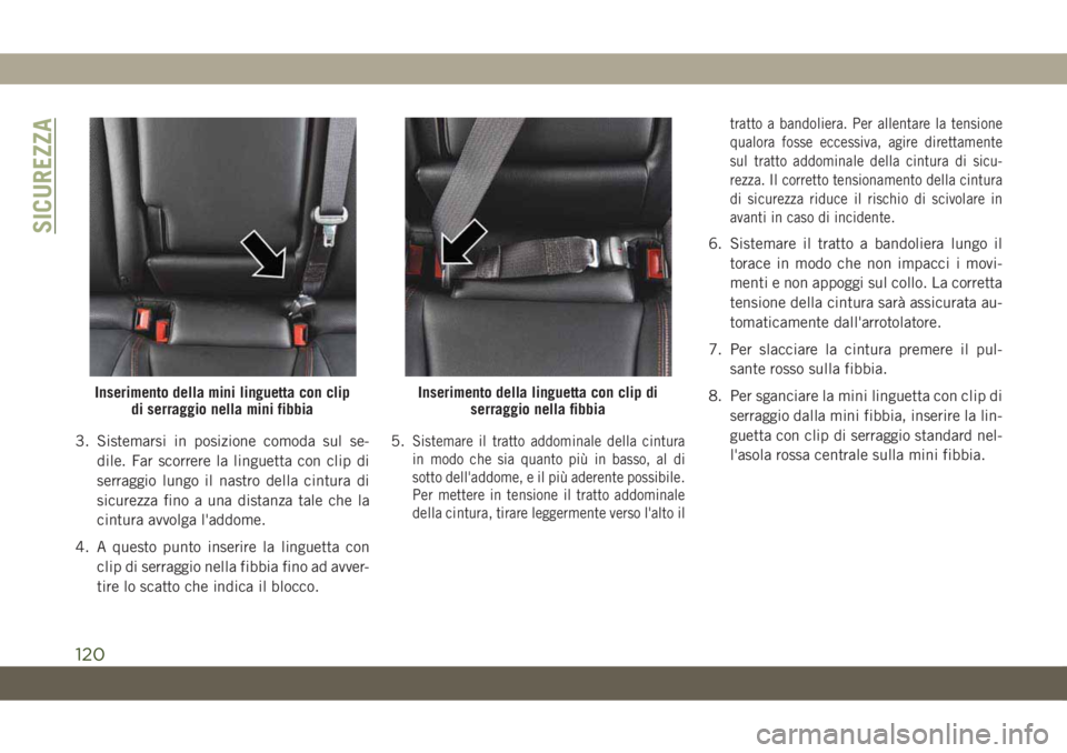 JEEP COMPASS 2019  Libretto Uso Manutenzione (in Italian) 3. Sistemarsi in posizione comoda sul se-
dile. Far scorrere la linguetta con clip di
serraggio lungo il nastro della cintura di
sicurezza fino a una distanza tale che la
cintura avvolga l'addome.