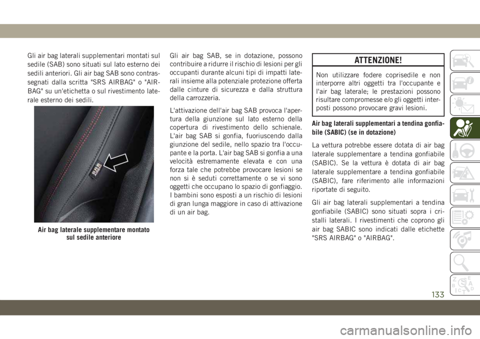 JEEP COMPASS 2019  Libretto Uso Manutenzione (in Italian) Gli air bag laterali supplementari montati sul
sedile (SAB) sono situati sul lato esterno dei
sedili anteriori. Gli air bag SAB sono contras-
segnati dalla scritta "SRS AIRBAG" o "AIR-
BAG