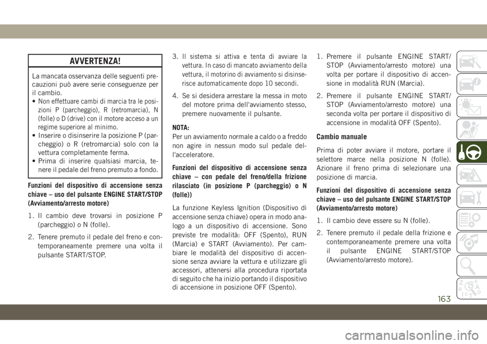 JEEP COMPASS 2019  Libretto Uso Manutenzione (in Italian) AVVERTENZA!
La mancata osservanza delle seguenti pre-
cauzioni può avere serie conseguenze per
il cambio.
•
Non effettuare cambi di marcia tra le posi-
zioni P (parcheggio), R (retromarcia), N
(fol