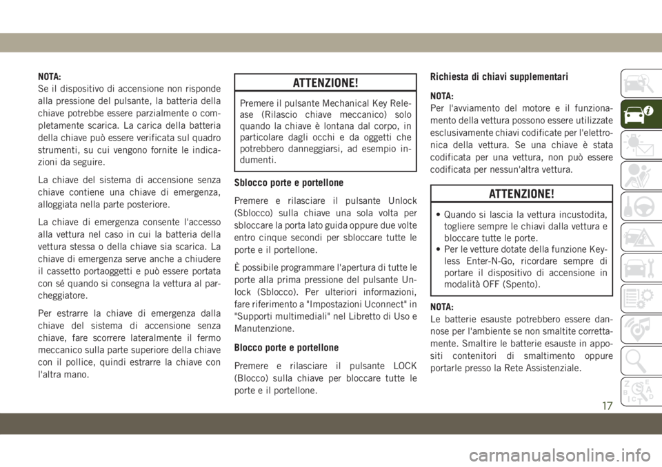 JEEP COMPASS 2019 Libretto Uso Manutenzione (in Italian) NOTA:
Se il dispositivo di accensione non risponde
alla pressione del pulsante, la batteria della
chiave potrebbe essere parzialmente o com-
pletamente scarica. La carica della batteria
della chiave p JEEP COMPASS 2019 Libretto Uso Manutenzione (in Italian) NOTA:
Se il dispositivo di accensione non risponde
alla pressione del pulsante, la batteria della
chiave potrebbe essere parzialmente o com-
pletamente scarica. La carica della batteria
della chiave p