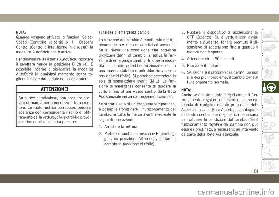 JEEP COMPASS 2019  Libretto Uso Manutenzione (in Italian) NOTA:
Quando vengono attivate le funzioni Selec-
Speed (Controllo velocità) o Hill Descent
Control (Controllo intelligente in discesa), la
modalità AutoStick non è attiva.
Per disinserire il sistem