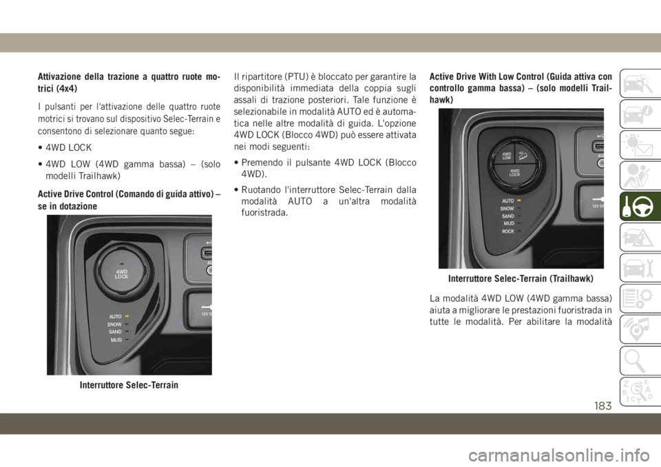 JEEP COMPASS 2019  Libretto Uso Manutenzione (in Italian) Attivazione della trazione a quattro ruote mo-
trici (4x4)
I pulsanti per l'attivazione delle quattro ruote
motrici si trovano sul dispositivo Selec-Terrain e
consentono di selezionare quanto segu
