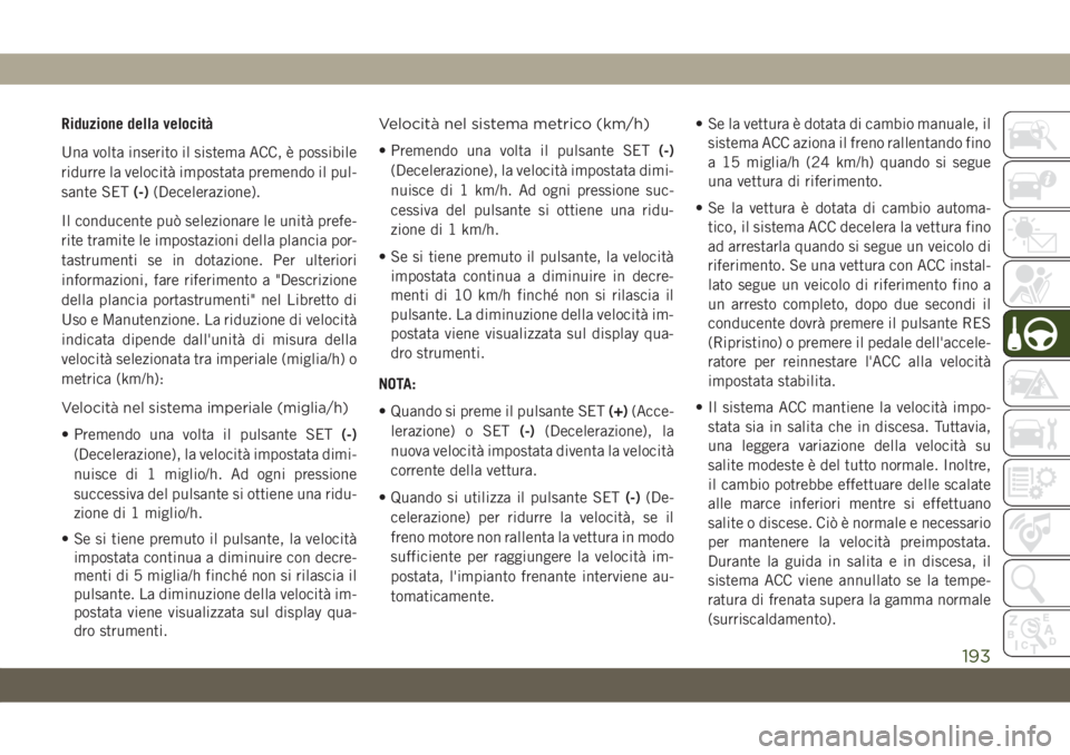 JEEP COMPASS 2019 Libretto Uso Manutenzione (in Italian) Riduzione della velocità
Una volta inserito il sistema ACC, è possibile
ridurre la velocità impostata premendo il pul-
sante SET(-)(Decelerazione).
Il conducente può selezionare le unità prefe-
r JEEP COMPASS 2019 Libretto Uso Manutenzione (in Italian) Riduzione della velocità
Una volta inserito il sistema ACC, è possibile
ridurre la velocità impostata premendo il pul-
sante SET(-)(Decelerazione).
Il conducente può selezionare le unità prefe-
r