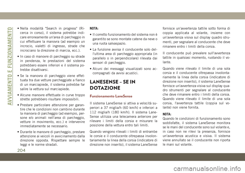 JEEP COMPASS 2019  Libretto Uso Manutenzione (in Italian) • Nella modalità "Search in progress" (Ri-
cerca in corso), il sistema potrebbe indi-
care erroneamente un'area di parcheggio in
cui effettuare la manovra (ad esempio un
incrocio, viale