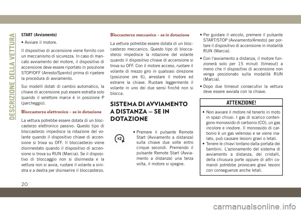JEEP COMPASS 2019  Libretto Uso Manutenzione (in Italian) START (Avviamento)
• Avviare il motore.
Il dispositivo di accensione viene fornito con
un meccanismo di sicurezza. In caso di man-
cato avviamento del motore, il dispositivo di
accensione deve esser