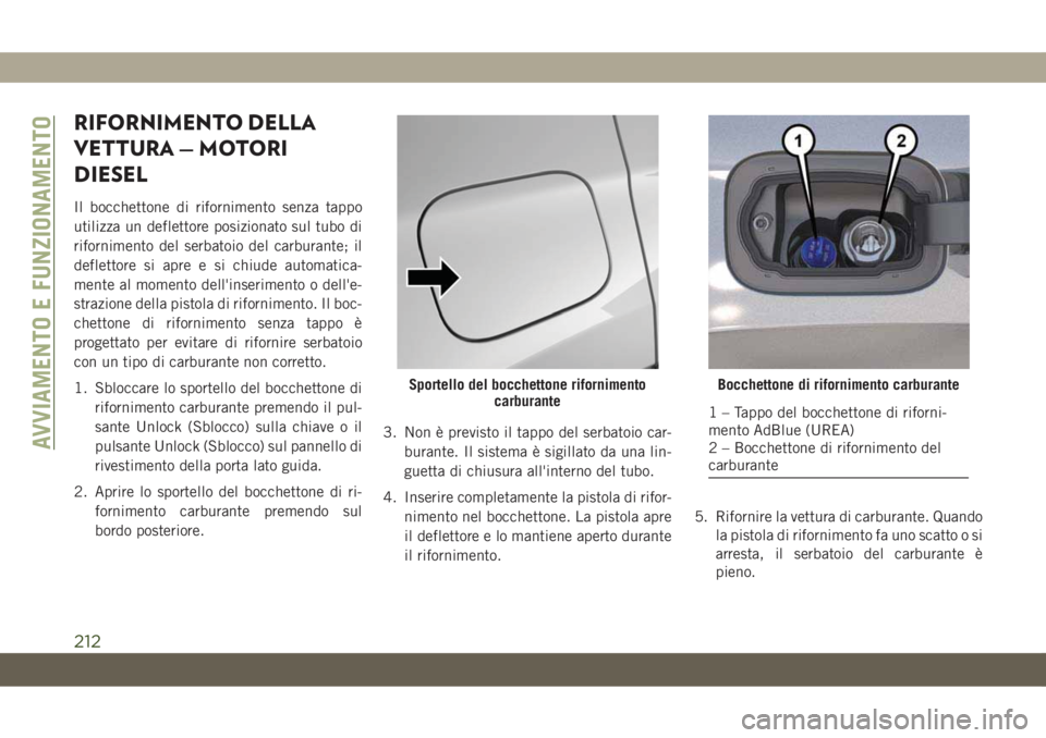 JEEP COMPASS 2019 Libretto Uso Manutenzione (in Italian) RIFORNIMENTO DELLA
VETTURA — MOTORI
DIESEL
Il bocchettone di rifornimento senza tappo
utilizza un deflettore posizionato sul tubo di
rifornimento del serbatoio del carburante; il
deflettore si apre JEEP COMPASS 2019 Libretto Uso Manutenzione (in Italian) RIFORNIMENTO DELLA
VETTURA — MOTORI
DIESEL
Il bocchettone di rifornimento senza tappo
utilizza un deflettore posizionato sul tubo di
rifornimento del serbatoio del carburante; il
deflettore si apre