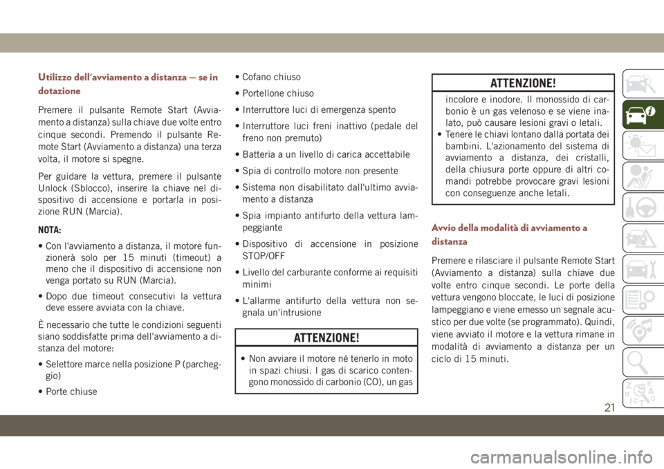 JEEP COMPASS 2019  Libretto Uso Manutenzione (in Italian) Utilizzo dell'avviamento a distanza — se in
dotazione
Premere il pulsante Remote Start (Avvia-
mento a distanza) sulla chiave due volte entro
cinque secondi. Premendo il pulsante Re-
mote Start 