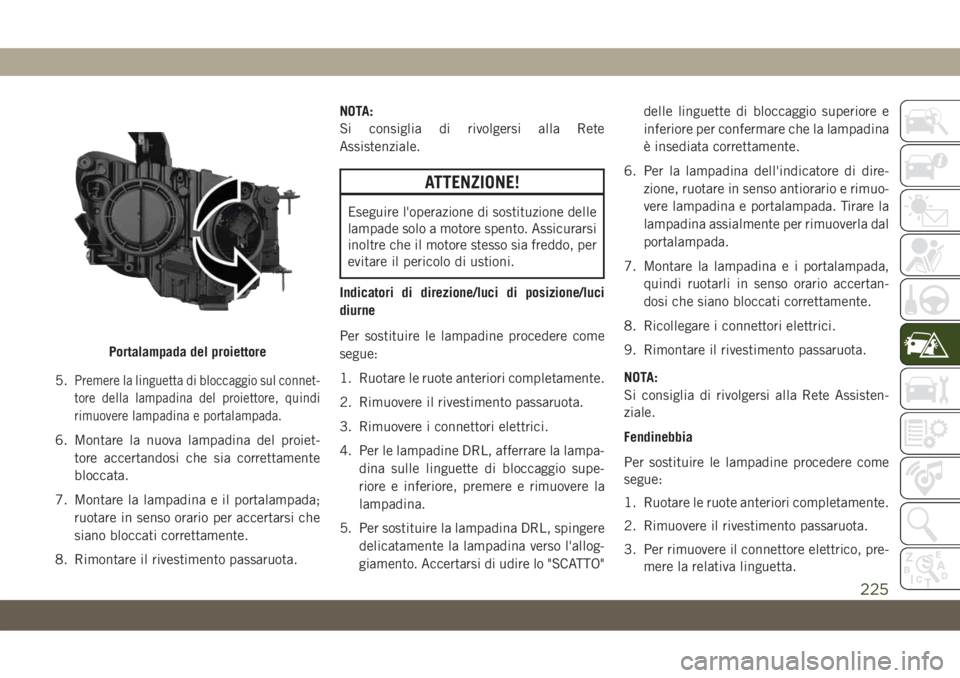 JEEP COMPASS 2019  Libretto Uso Manutenzione (in Italian) 5.Premere la linguetta di bloccaggio sul connet-
tore della lampadina del proiettore, quindi
rimuovere lampadina e portalampada.
6. Montare la nuova lampadina del proiet-
tore accertandosi che sia cor
