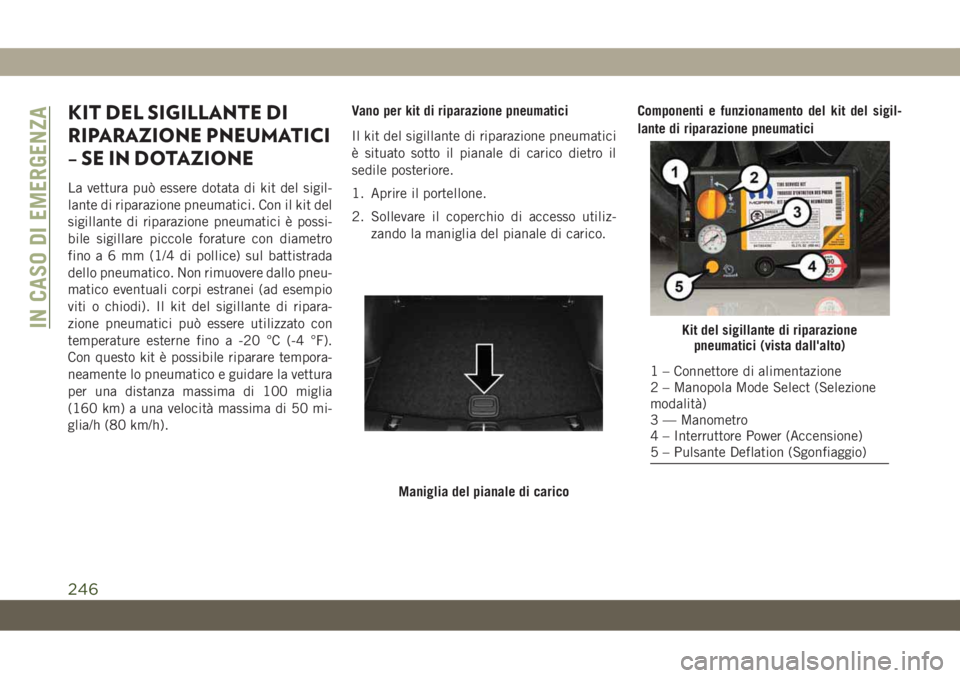 JEEP COMPASS 2019 Libretto Uso Manutenzione (in Italian) KIT DEL SIGILLANTE DI
RIPARAZIONE PNEUMATICI
– SE IN DOTAZIONE
La vettura può essere dotata di kit del sigil-
lante di riparazione pneumatici. Con il kit del
sigillante di riparazione pneumatici è JEEP COMPASS 2019 Libretto Uso Manutenzione (in Italian) KIT DEL SIGILLANTE DI
RIPARAZIONE PNEUMATICI
– SE IN DOTAZIONE
La vettura può essere dotata di kit del sigil-
lante di riparazione pneumatici. Con il kit del
sigillante di riparazione pneumatici è