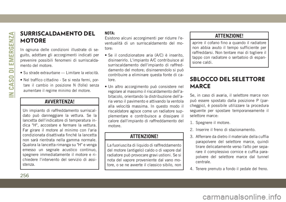 JEEP COMPASS 2019  Libretto Uso Manutenzione (in Italian) SURRISCALDAMENTO DEL
MOTORE
In ognuna delle condizioni illustrate di se-
guito, adottare gli accorgimenti indicati per
prevenire possibili fenomeni di surriscalda-
mento del motore.
•
Su strade extr