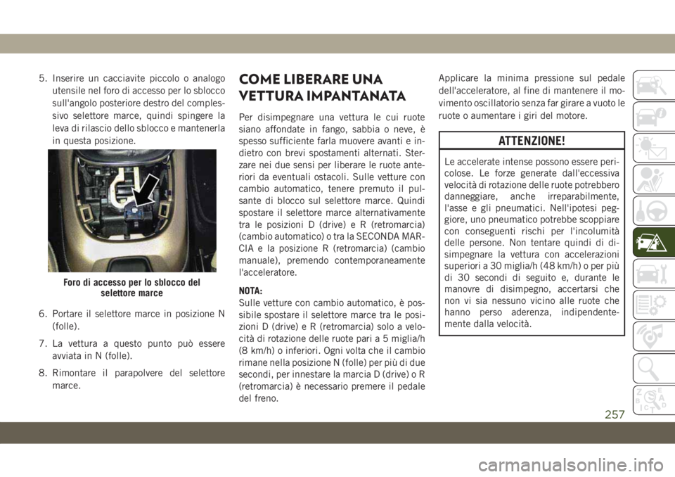 JEEP COMPASS 2019  Libretto Uso Manutenzione (in Italian) 5. Inserire un cacciavite piccolo o analogo
utensile nel foro di accesso per lo sblocco
sull'angolo posteriore destro del comples-
sivo selettore marce, quindi spingere la
leva di rilascio dello s