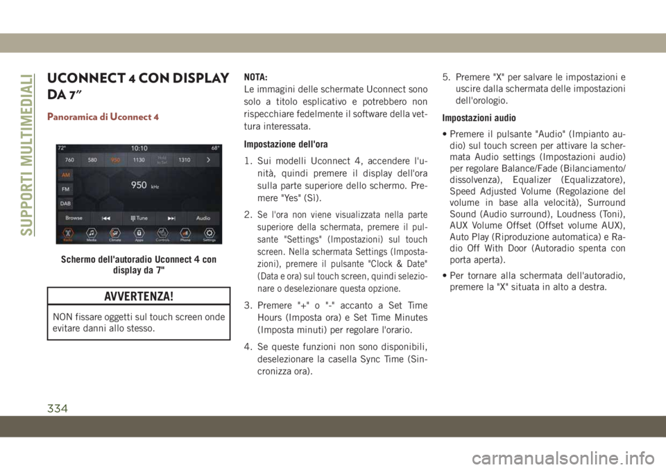JEEP COMPASS 2019  Libretto Uso Manutenzione (in Italian) UCONNECT 4 CON DISPLAY
DA 7"
Panoramica di Uconnect 4
AVVERTENZA!
NON fissare oggetti sul touch screen onde
evitare danni allo stesso.NOTA:
Le immagini delle schermate Uconnect sono
solo a titolo 