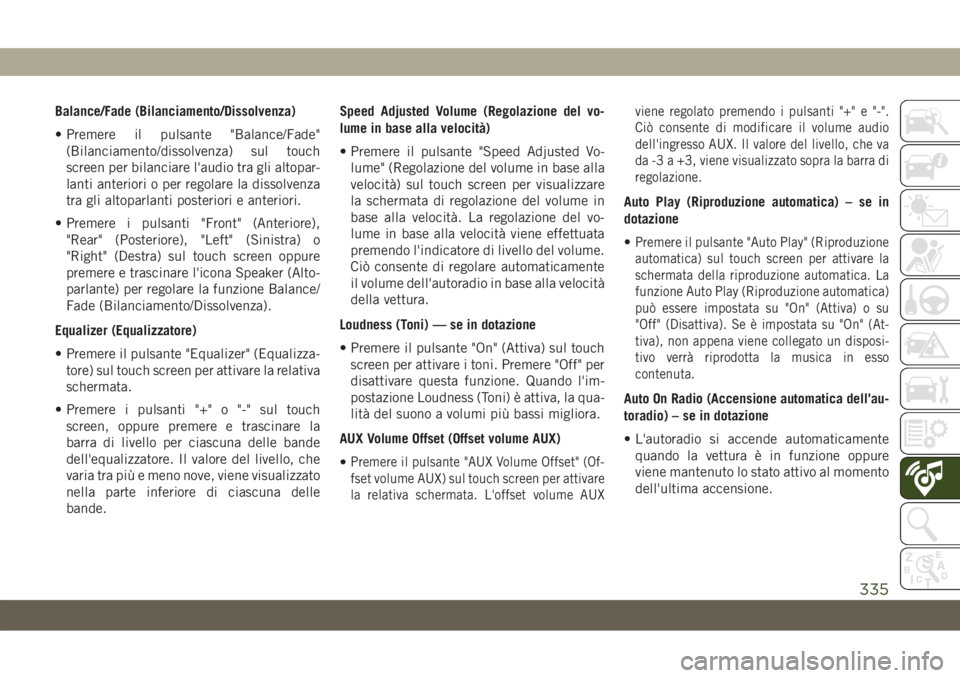 JEEP COMPASS 2019  Libretto Uso Manutenzione (in Italian) Balance/Fade (Bilanciamento/Dissolvenza)
• Premere il pulsante "Balance/Fade"
(Bilanciamento/dissolvenza) sul touch
screen per bilanciare l'audio tra gli altopar-
lanti anteriori o per r