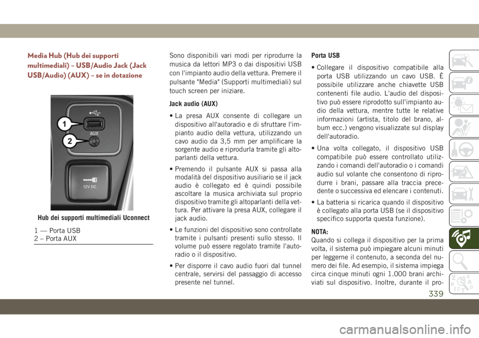 JEEP COMPASS 2019  Libretto Uso Manutenzione (in Italian) Media Hub (Hub dei supporti
multimediali) – USB/Audio Jack (Jack
USB/Audio) (AUX) – se in dotazioneSono disponibili vari modi per riprodurre la
musica da lettori MP3 o dai dispositivi USB
con l