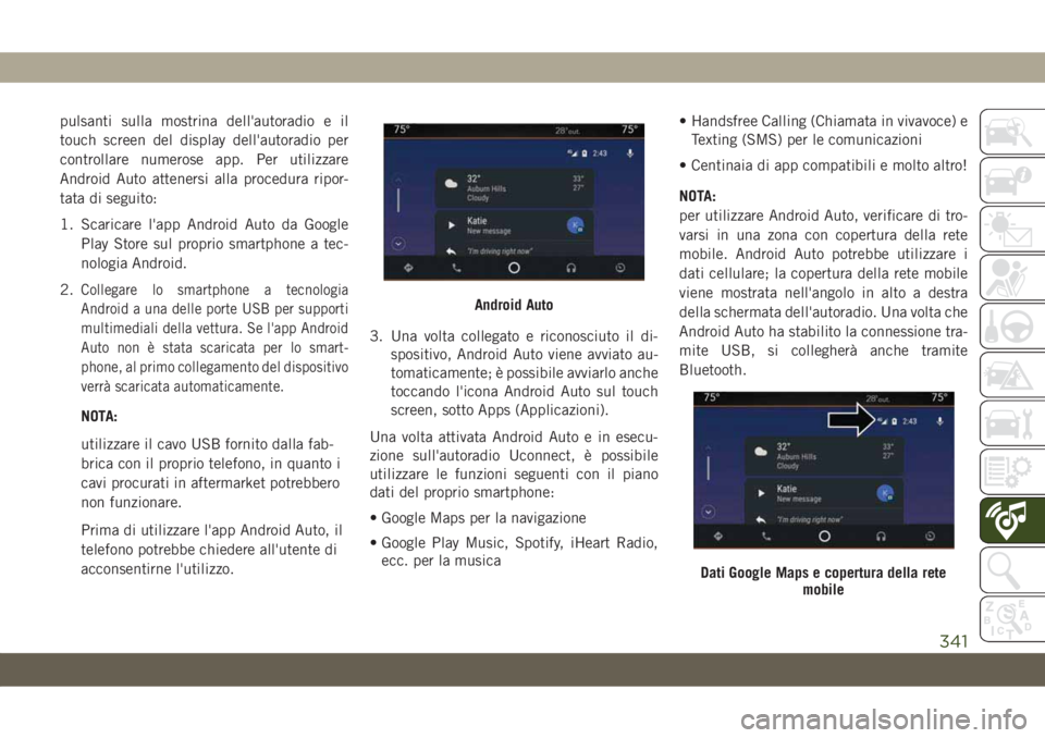 JEEP COMPASS 2019  Libretto Uso Manutenzione (in Italian) pulsanti sulla mostrina dell'autoradio e il
touch screen del display dell'autoradio per
controllare numerose app. Per utilizzare
Android Auto attenersi alla procedura ripor-
tata di seguito:
1