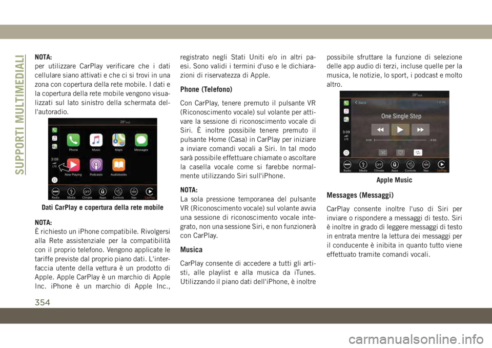 JEEP COMPASS 2019  Libretto Uso Manutenzione (in Italian) NOTA:
per utilizzare CarPlay verificare che i dati
cellulare siano attivati e che ci si trovi in una
zona con copertura della rete mobile. I dati e
la copertura della rete mobile vengono visua-
lizzat