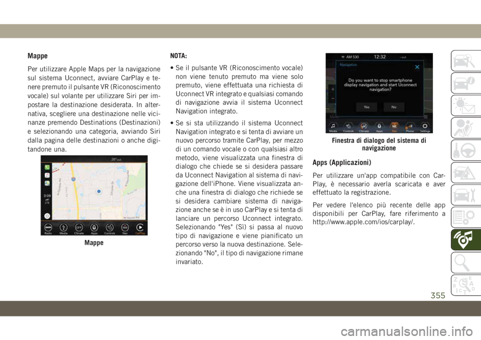 JEEP COMPASS 2019  Libretto Uso Manutenzione (in Italian) Mappe
Per utilizzare Apple Maps per la navigazione
sul sistema Uconnect, avviare CarPlay e te-
nere premuto il pulsante VR (Riconoscimento
vocale) sul volante per utilizzare Siri per im-
postare la de