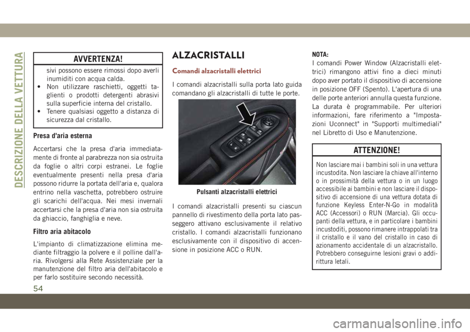 JEEP COMPASS 2019  Libretto Uso Manutenzione (in Italian) AVVERTENZA!
sivi possono essere rimossi dopo averli
inumiditi con acqua calda.
• Non utilizzare raschietti, oggetti ta-
glienti o prodotti detergenti abrasivi
sulla superficie interna del cristallo.