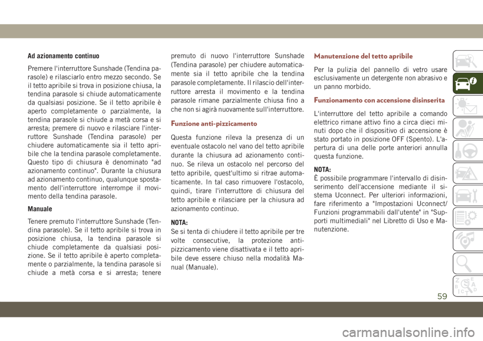 JEEP COMPASS 2019  Libretto Uso Manutenzione (in Italian) Ad azionamento continuo
Premere l'interruttore Sunshade (Tendina pa-
rasole) e rilasciarlo entro mezzo secondo. Se
il tetto apribile si trova in posizione chiusa, la
tendina parasole si chiude aut