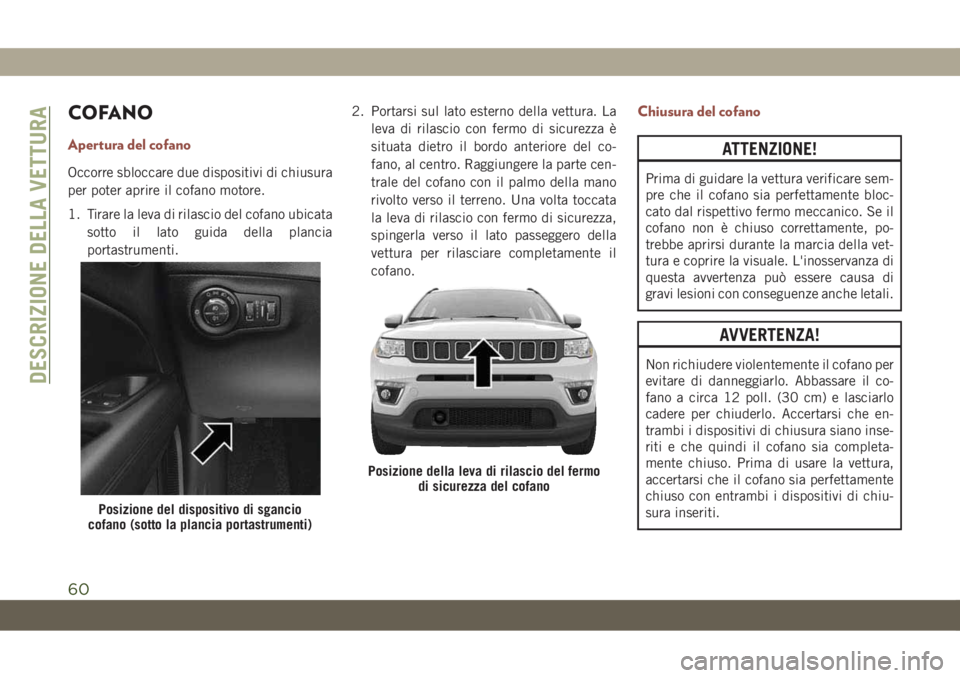 JEEP COMPASS 2019 Libretto Uso Manutenzione (in Italian) COFANO
Apertura del cofano
Occorre sbloccare due dispositivi di chiusura
per poter aprire il cofano motore.
1. Tirare la leva di rilascio del cofano ubicata
sotto il lato guida della plancia
portastru JEEP COMPASS 2019 Libretto Uso Manutenzione (in Italian) COFANO
Apertura del cofano
Occorre sbloccare due dispositivi di chiusura
per poter aprire il cofano motore.
1. Tirare la leva di rilascio del cofano ubicata
sotto il lato guida della plancia
portastru