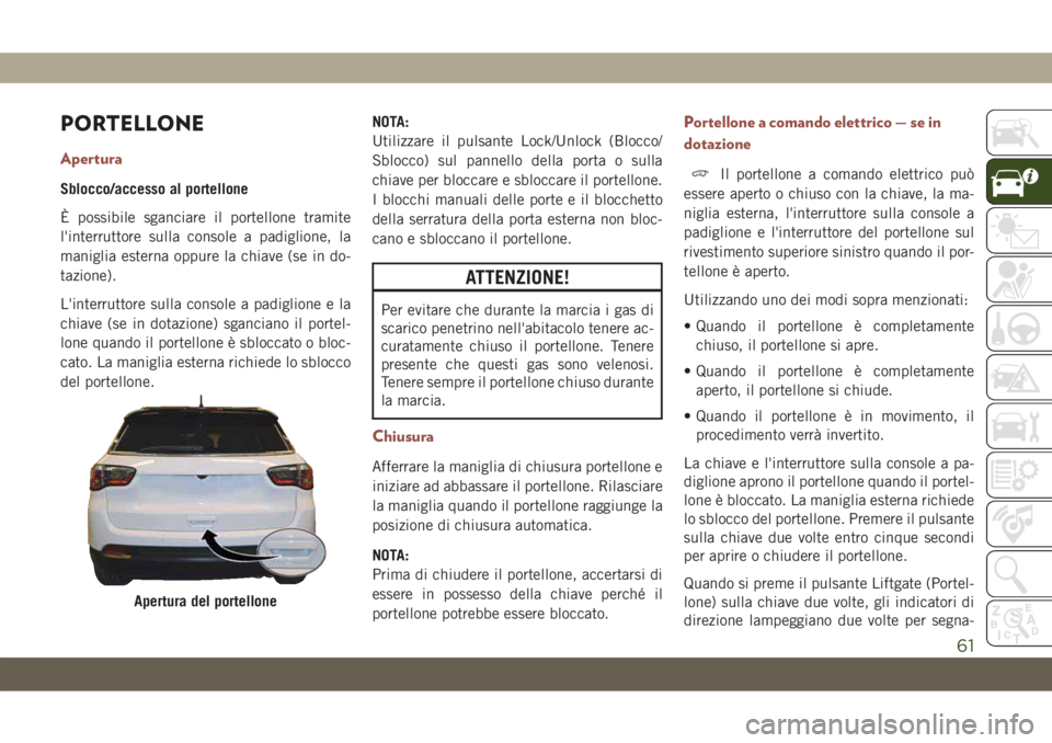JEEP COMPASS 2019 Libretto Uso Manutenzione (in Italian) PORTELLONE
Apertura
Sblocco/accesso al portellone
È possibile sganciare il portellone tramite
l'interruttore sulla console a padiglione, la
maniglia esterna oppure la chiave (se in do-
tazione).
JEEP COMPASS 2019 Libretto Uso Manutenzione (in Italian) PORTELLONE
Apertura
Sblocco/accesso al portellone
È possibile sganciare il portellone tramite
l'interruttore sulla console a padiglione, la
maniglia esterna oppure la chiave (se in do-
tazione).