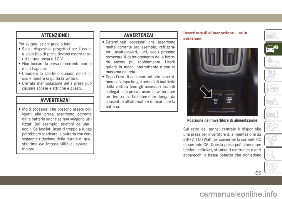 JEEP COMPASS 2019 Libretto Uso Manutenzione (in Italian) ATTENZIONE!
Per evitare lesioni gravi o letali:
• Solo i dispositivi progettati per l'uso in
questo tipo di presa devono essere inse-
riti in una presa a 12 V.
• Non toccare la presa di corren JEEP COMPASS 2019 Libretto Uso Manutenzione (in Italian) ATTENZIONE!
Per evitare lesioni gravi o letali:
• Solo i dispositivi progettati per l'uso in
questo tipo di presa devono essere inse-
riti in una presa a 12 V.
• Non toccare la presa di corren
