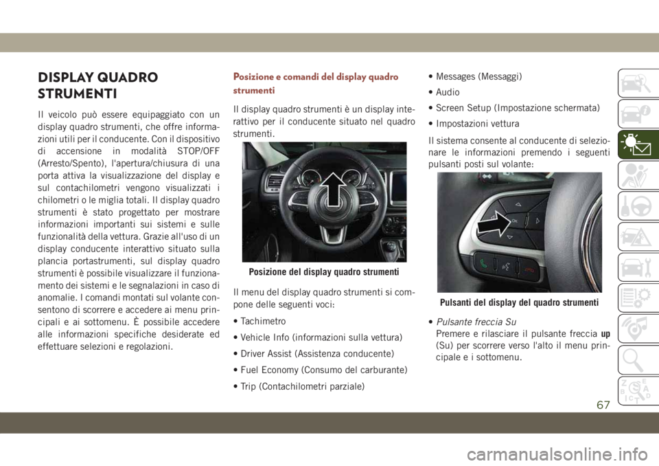 JEEP COMPASS 2019 Libretto Uso Manutenzione (in Italian) DISPLAY QUADRO
STRUMENTI
Il veicolo può essere equipaggiato con un
display quadro strumenti, che offre informa-
zioni utili per il conducente. Con il dispositivo
di accensione in modalità STOP/OFF
( JEEP COMPASS 2019 Libretto Uso Manutenzione (in Italian) DISPLAY QUADRO
STRUMENTI
Il veicolo può essere equipaggiato con un
display quadro strumenti, che offre informa-
zioni utili per il conducente. Con il dispositivo
di accensione in modalità STOP/OFF
(