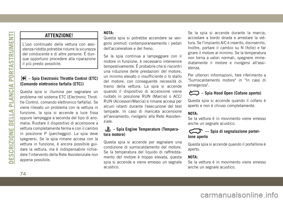 JEEP COMPASS 2019  Libretto Uso Manutenzione (in Italian) ATTENZIONE!
L'uso continuato della vettura con assi-
stenza ridotta potrebbe ridurre la sicurezza
del conducente e di altre persone. È dun-
que opportuno procedere alla riparazione
il più presto