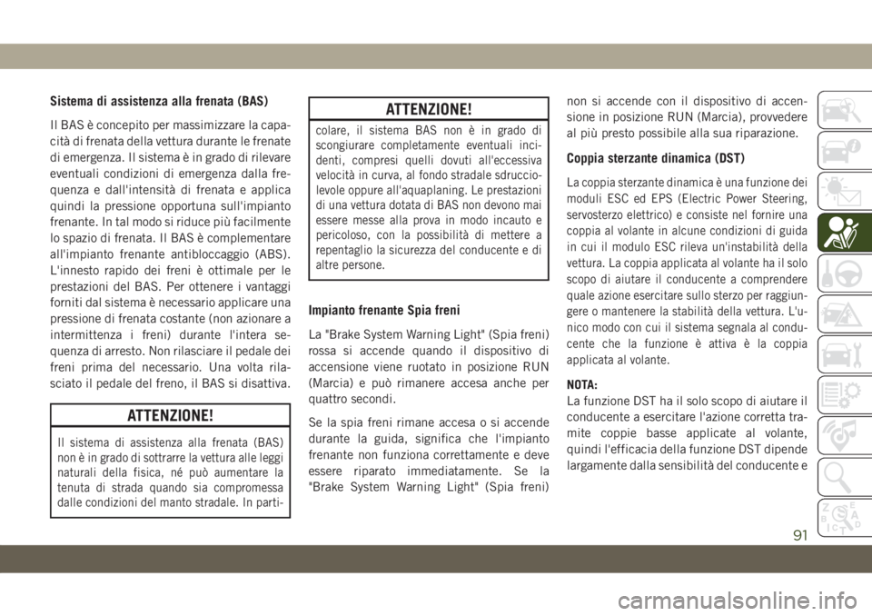 JEEP COMPASS 2019  Libretto Uso Manutenzione (in Italian) Sistema di assistenza alla frenata (BAS)
Il BAS è concepito per massimizzare la capa-
cità di frenata della vettura durante le frenate
di emergenza. Il sistema è in grado di rilevare
eventuali cond