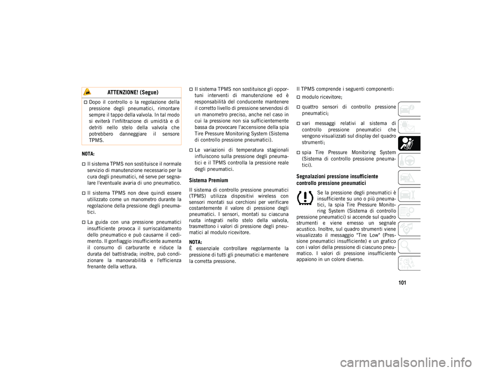 JEEP COMPASS 2020  Libretto Uso Manutenzione (in Italian) 101
NOTA:
Il sistema TPMS non sostituisce il normale
servizio di manutenzione necessario per la
cura degli pneumatici, né serve per segna-
lare l'eventuale avaria di uno pneumatico.
Il  sis