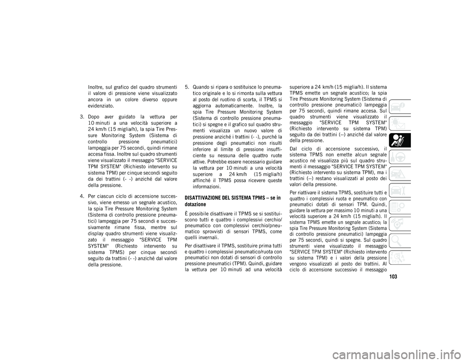 JEEP COMPASS 2020 Libretto Uso Manutenzione (in Italian) 103
Inoltre, sul grafico del quadro strumenti
il valore di pressione viene visualizzato
ancora in un colore diverso oppure
evidenziato.
3. Dopo aver guidato la vettura per 10 minut JEEP COMPASS 2020 Libretto Uso Manutenzione (in Italian) 103
Inoltre, sul grafico del quadro strumenti
il valore di pressione viene visualizzato
ancora in un colore diverso oppure
evidenziato.
3. Dopo aver guidato la vettura per 10 minut