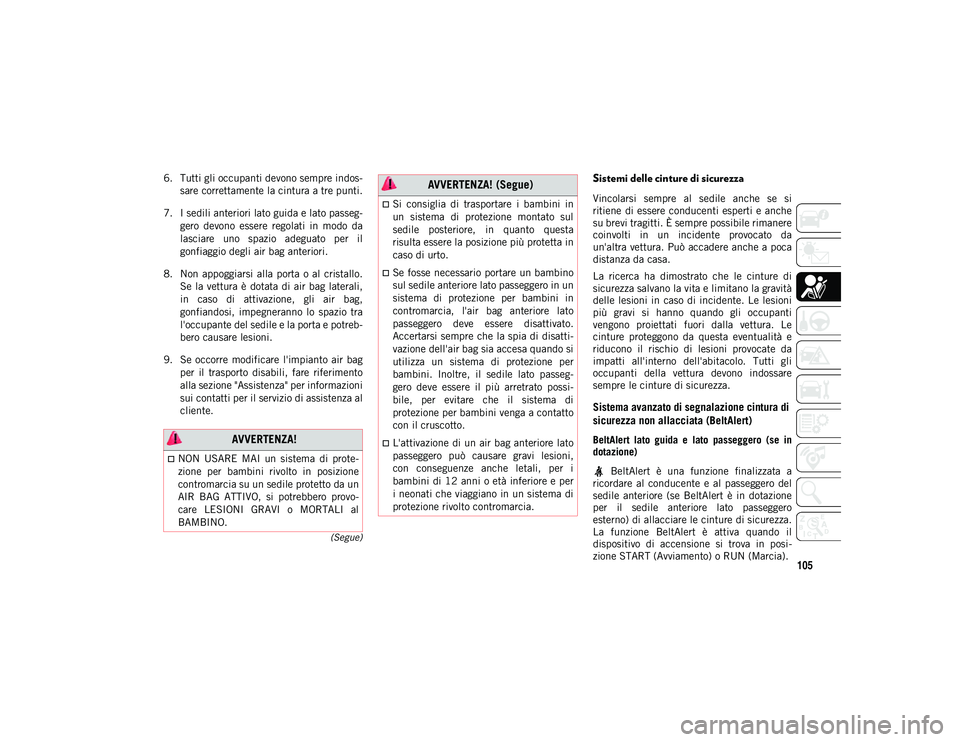 JEEP COMPASS 2020 Libretto Uso Manutenzione (in Italian) 105
(Segue)
6. Tutti gli occupanti devono sempre indos-
sare correttamente la cintura a tre punti.
7. I sedili anteriori lato guida e lato passeg -
gero devono essere regolati in modo da
lasciar JEEP COMPASS 2020 Libretto Uso Manutenzione (in Italian) 105
(Segue)
6. Tutti gli occupanti devono sempre indos-
sare correttamente la cintura a tre punti.
7. I sedili anteriori lato guida e lato passeg -
gero devono essere regolati in modo da
lasciar