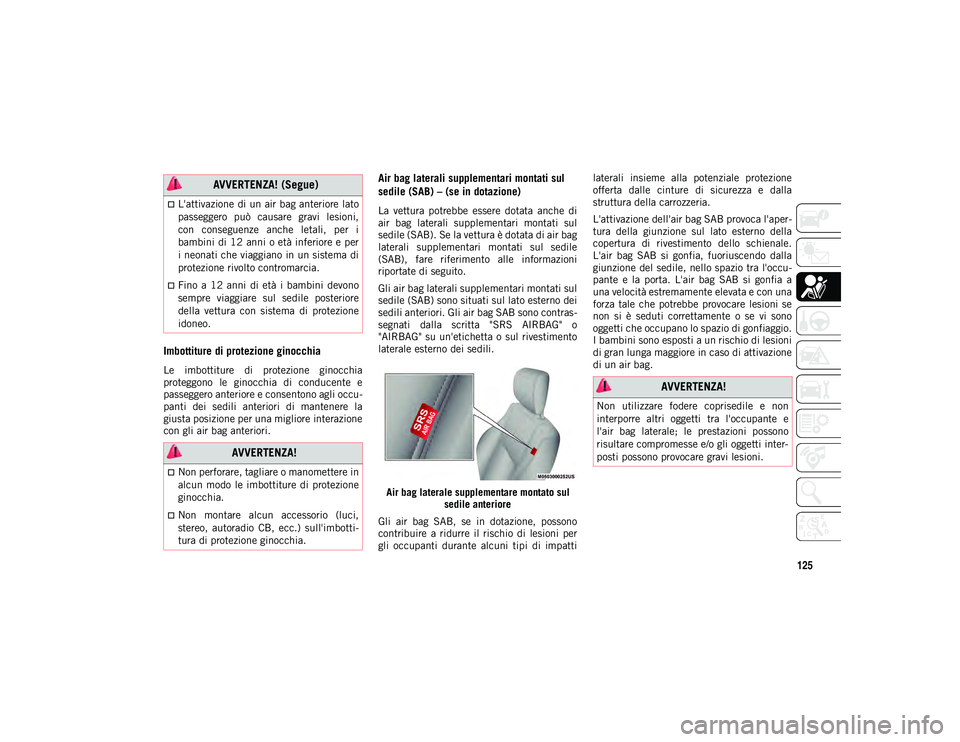 JEEP COMPASS 2020  Libretto Uso Manutenzione (in Italian) 125
Imbottiture di protezione ginocchia 
Le  imbottiture  di  protezione  ginocchia
proteggono  le  ginocchia  di  conducente  e
passeggero anteriore e consentono agli occu-
panti  dei  sedili  anteri