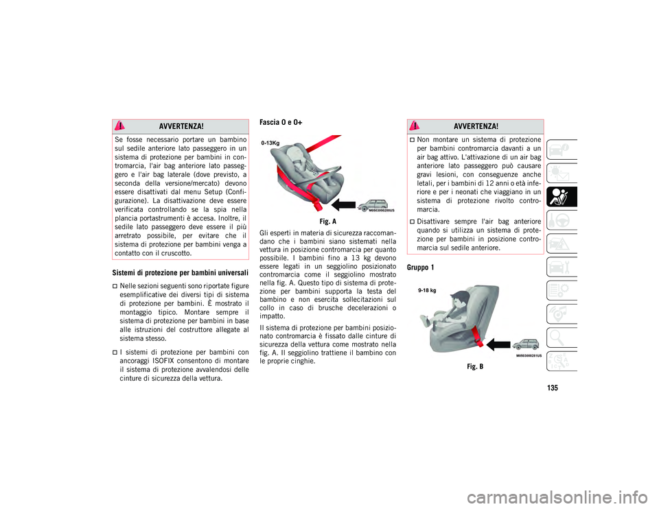 JEEP COMPASS 2020  Libretto Uso Manutenzione (in Italian) 135
Sistemi di protezione per bambini universali
Nelle sezioni seguenti sono riportate figure
esemplificative  dei  diversi  tipi  di  sistema
di  protezione  per  bambini.  È  mostrato  il
montag