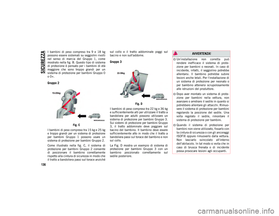 JEEP COMPASS 2020  Libretto Uso Manutenzione (in Italian) SICUREZZA
136
I  bambini  di  peso  compreso  tra  9  e  18  kg
possono essere sistemati su seggiolini rivolti
nel  senso  di  marcia  del  Gruppo  1,  come
mostrato nella fig. B. Questo tipo di siste