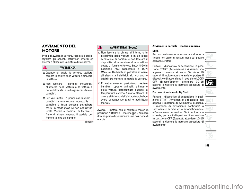 JEEP COMPASS 2020 Libretto Uso Manutenzione (in Italian) 151
(Segue)
AVVIAMENTO DEL
MOTORE
Prima di avviare la vettura, regolare il sedile,
regolare gli specchi retrovisori interni ed
esterni e allacciare la cintura di sicurezza.Avviare il motore JEEP COMPASS 2020 Libretto Uso Manutenzione (in Italian) 151
(Segue)
AVVIAMENTO DEL
MOTORE
Prima di avviare la vettura, regolare il sedile,
regolare gli specchi retrovisori interni ed
esterni e allacciare la cintura di sicurezza.Avviare il motore