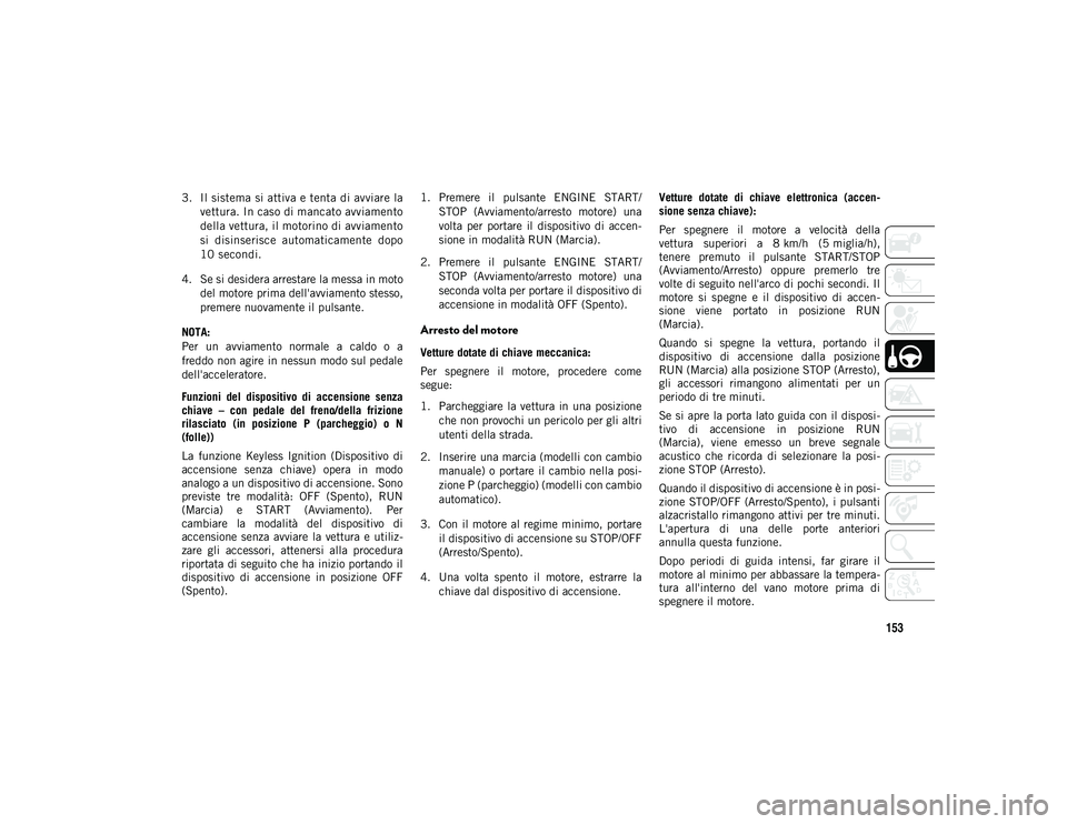 JEEP COMPASS 2020 Libretto Uso Manutenzione (in Italian) 153
3. Il sistema si attiva e tenta di avviare lavettura. In caso di mancato avviamento
della vettura, il motorino di avviamento
si disinserisce automaticamente dopo
10 secondi.
4. Se si desidera a JEEP COMPASS 2020 Libretto Uso Manutenzione (in Italian) 153
3. Il sistema si attiva e tenta di avviare lavettura. In caso di mancato avviamento
della vettura, il motorino di avviamento
si disinserisce automaticamente dopo
10 secondi.
4. Se si desidera a